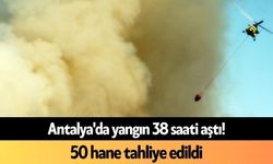 Antalya'da yangın 38 saati aştı! 50 hane tahliye edildi