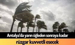 Antalya'da yarın öğleden sonraya kadar rüzgar kuvvetli esecek