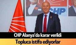 CHP Alanya'da karar verildi: Topluca istifa ediyorlar