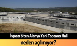 İnşaatı biten Alanya Yeni Toptancı Hali neden açılmıyor?
