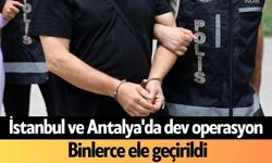 İstanbul ve Antalya'da dev operasyon: Binlerce ele geçirildi
