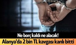 Ne borç kaldı ne alacak! Alanya'da 2 bin TL kavgası kanlı bitti