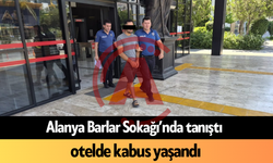 Alanya Barlar Sokağı’nda tanıştı, otelde kabus yaşandı