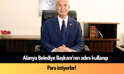 Alanya Belediye Başkanı’nın adını kullanıp para istiyorlar!