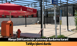 Alanya EAH kantini için yürütmeyi durdurma kararı! Tahliye işlemi durdu