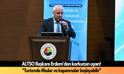 ALTSO Başkanı Erdem’den korkutan uyarı! "Turizmde iflaslar ve kapanmalar başlayabilir"