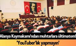 Alanya Kaymakamı'ndan muhtarlara ültimatom! 'YouTuber’lık yapmayın'