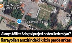 Alanya Millet Bahçesi projesi neden ilerlemiyor? Karayolları arazisindeki krizin perde arkası