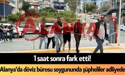 1 saat sonra fark etti! Alanya'da döviz bürosu soygununda şüpheliler adliyede