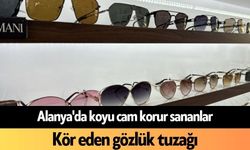 Alanya'da koyu cam korur sananlar: Kör eden gözlük tuzağı