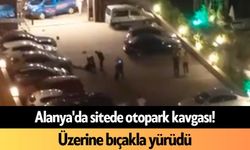 Alanya'da sitede otopark kavgası! Üzerine bıçakla yürüdü