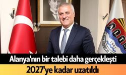 Alanya'nın bir talebi daha gerçekleşti: 2027'ye kadar uzatıldı