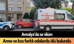 Antalya’da sır ölüm: Anne ve kızı farklı odalarda ölü bulundu