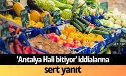 'Antalya Hali bitiyor' iddialarına sert yanıt