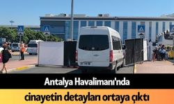 Antalya Havalimanı'nda c*nayetin detayları ortaya çıktı