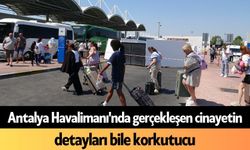 Antalya Havalimanı'nda gerçekleşen c*nayetin detayları bile korkutucu
