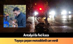 Antalya'da feci kaza: Yayaya çarpan motosikletli can verdi