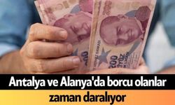 Antalya ve Alanya'da borcu olanlar zaman daralıyor
