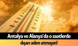 Antalya ve Alanya’da o saatlerde dışarı adım atmayın!