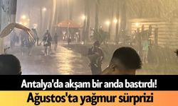 Antalya'da akşam bir anda bastırdı! Ağustos'ta yağmur sürprizi