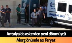 Antalya'da askerden yeni dönmüştü: Morg önünde acı feryat