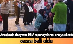 Antalya'da c*nayette DNA raporu yalanını ortaya çıkardı, cezası belli oldu