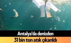 Antalya'da denizden 31 bin ton atık çıkarıldı