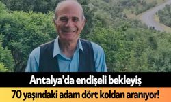 Antalya'da endişeli bekleyiş: 70 yaşındaki adam dört koldan aranıyor