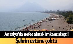 Antalya'da nefes almak imkansızlaştı! Şehrin üstüne çöktü