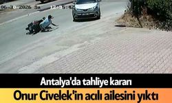 Antalya'da tahliye kararı Onur Civelek'in acılı ailesini yıktı