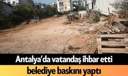 Antalya’da vatandaş ihbar etti belediye baskını yaptı