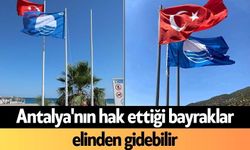 Antalya'nın hak ettiği bayraklar elinden gidebilir