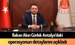 Bakan Akın Gürlek Antalya'daki operasyonun detaylarını açıkladı