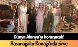 Dünya Alanya’yı konuşacak! Hasanağalar Konağı'nda zirve