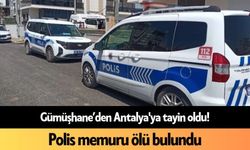 Gümüşhane’den Antalya'ya tayin oldu! Polis memuru ölü bulundu
