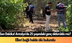 Son Dakika! Antalya'da 25 yaşındaki genç öldürüldü mü? Elleri bağlı halde ölü bulundu