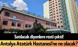 Satılacak diyenlere resti çekti! Antalya Atatürk Hastanesi'ne ne olacak?