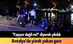 ‘Yaşıyor değil mi?’ diyerek yıkıldı! Antalya’da yürek yakan gece