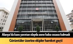 Alanya’da kaos yaratan olayda anne baba cezasız kalmadı