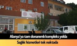 Alanya’ya tam donanımlı kompleks yolda: Sağlık hizmetleri tek noktada