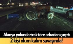 Alanya yolunda traktöre arkadan çarptı, 2 kişi ölüm kalım savaşında