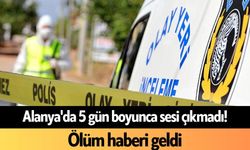 Alanya'da 5 gün boyunca sesi çıkmadı! Ölüm haberi geldi