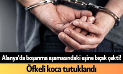 Alanya'da boşanma aşamasındaki eşine bıçak çekti! Öfkeli koca tutuklandı