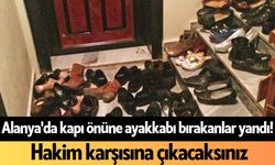 Alanya'da kapı önüne ayakkabı bırakanlar yandı! Hakim karşısına çıkacaksınız