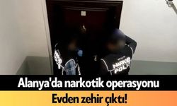 Alanya'da narkotik operasyonu: Evden zehir çıktı!