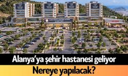 Alanya’ya şehir hastanesi geliyor: Nereye yapılacak?