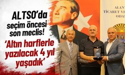 ALTSO'da seçim öncesi son meclis: 'Altın harflerle yazılacak 4 yıl yaşadık’