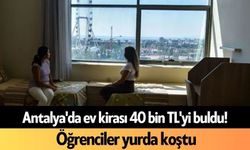 Antalya'da ev kirası 40 bin TL'yi buldu! Öğrenciler yurda koştu