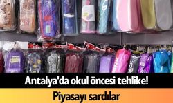 Antalya'da okul öncesi tehlike! Piyasayı sardılar