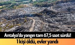 Antalya'da yangın tam 67,5 saat sürdü! 1 kişi öldü, evler yandı